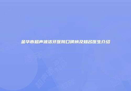 金华市超声波洁牙医院口碑榜及知名医生介绍