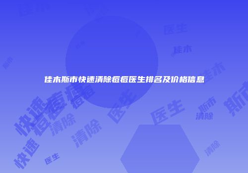 佳木斯市快速清除痘痘医生排名及价格信息