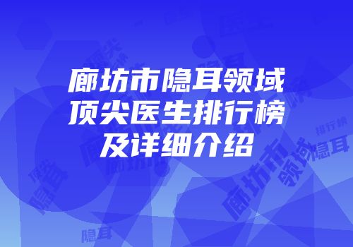 廊坊市隐耳领域顶尖医生排行榜及详细介绍