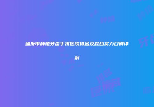 临沂市种植牙齿手术医院排名及综合实力口碑详解