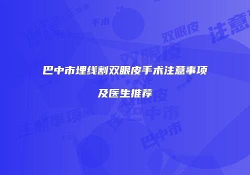 巴中市埋线割双眼皮手术注意事项及医生推荐