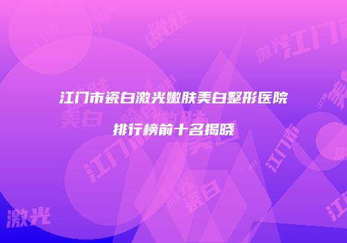 江门市瓷白激光嫩肤美白整形医院排行榜前十名揭晓