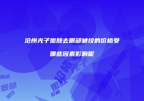 沧州光子嫩肤去眼部皱纹的价格受哪些因素影响呢