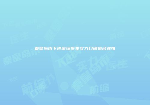 秦皇岛市下巴前缩医生实力口碑排名详情