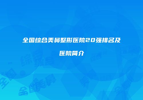 全国综合美鼻整形医院20强排名及医院简介