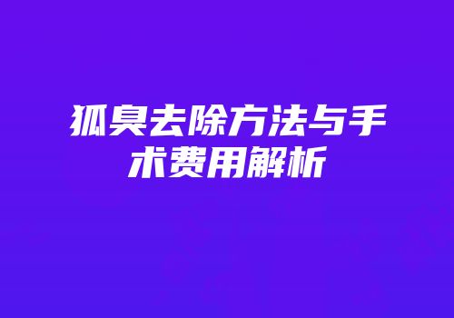 狐臭去除方法与手术费用解析