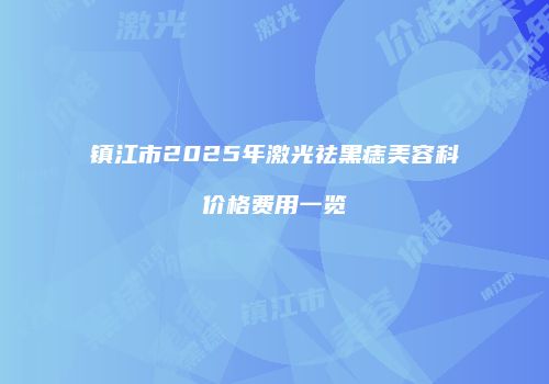 镇江市2025年激光祛黑痣美容科价格费用一览