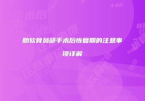 肋软骨鼻部手术后恢复期的注意事项详解