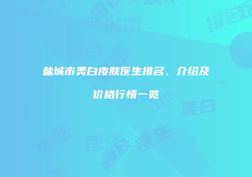 盐城市美白皮肤医生排名、介绍及价格行情一览