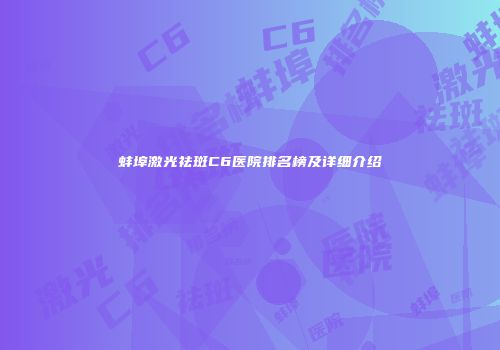蚌埠激光祛斑C6医院排名榜及详细介绍