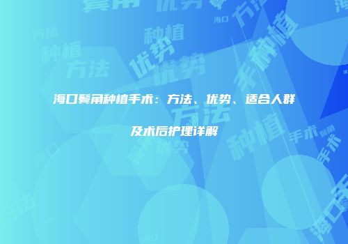 海口鬓角种植手术：方法、优势、适合人群及术后护理详解