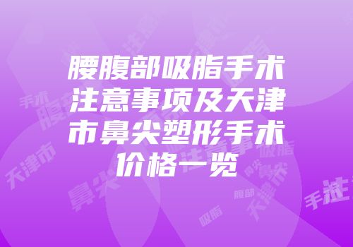腰腹部吸脂手术注意事项及天津市鼻尖塑形手术价格一览