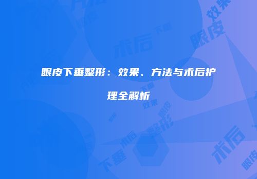 眼皮下垂整形：效果、方法与术后护理全解析