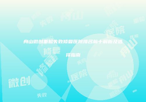 舟山微创重睑失败修复医院排名前十解析及选择指南