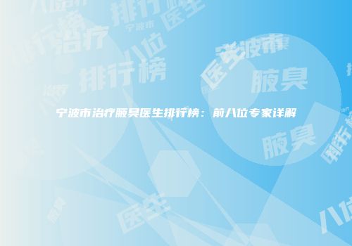 宁波市治疗腋臭医生排行榜：前八位专家详解