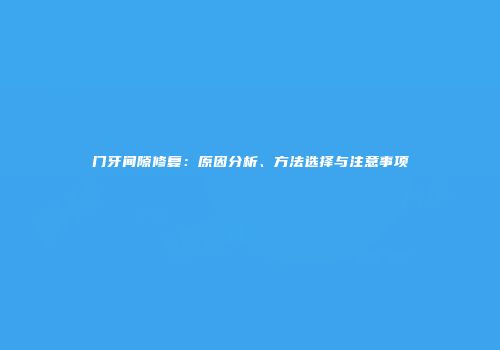门牙间隙修复：原因分析、方法选择与注意事项