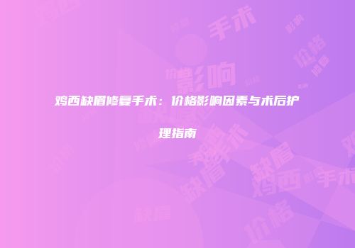鸡西缺眉修复手术：价格影响因素与术后护理指南