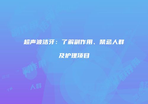 超声波洁牙：了解副作用、禁忌人群及护理项目