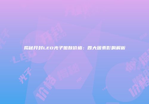 揭秘开封LED光子嫩肤价格：四大因素影响解析