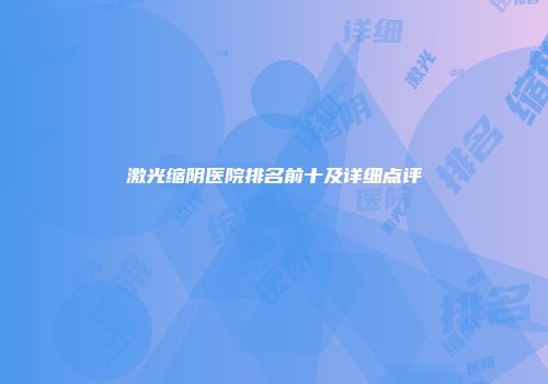 激光缩阴医院排名前十及详细点评