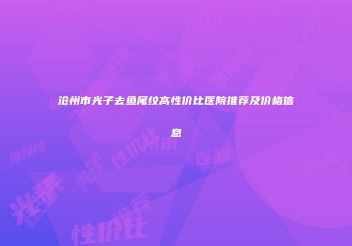 沧州市光子去鱼尾纹高性价比医院推荐及价格信息