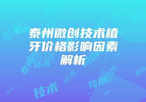 泰州微创技术植牙价格影响因素解析