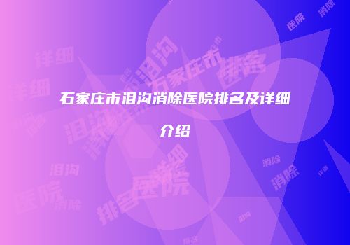 石家庄市泪沟消除医院排名及详细介绍