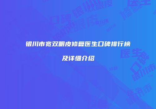 银川市宽双眼皮修复医生口碑排行榜及详细介绍