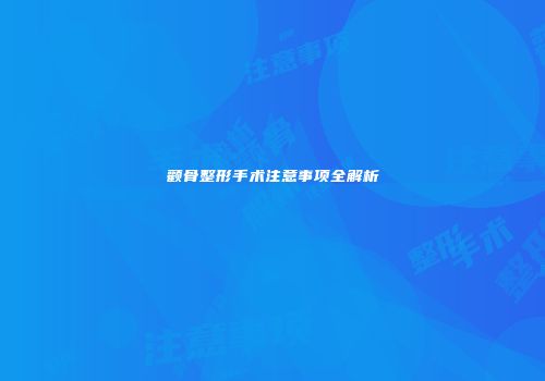 颧骨整形手术注意事项全解析
