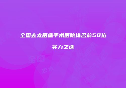 全国去太田痣手术医院排名前50位实力之选