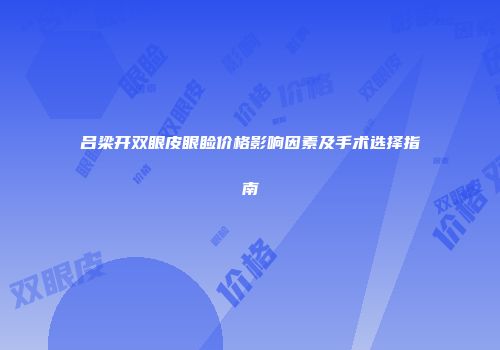 吕梁开双眼皮眼睑价格影响因素及手术选择指南