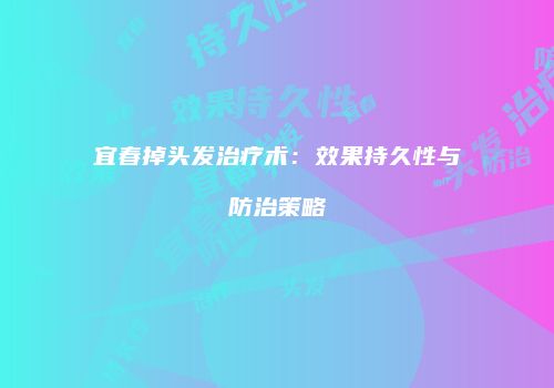 宜春掉头发治疗术：效果持久性与防治策略