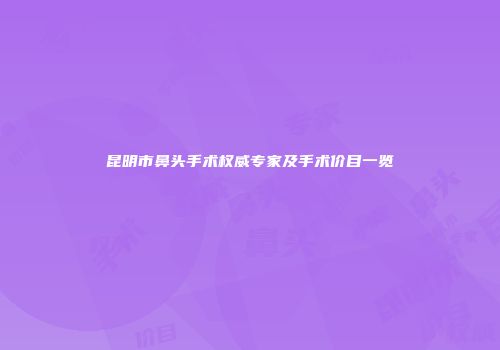 昆明市鼻头手术权威专家及手术价目一览