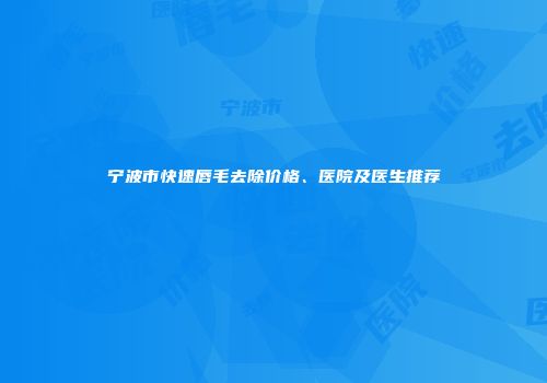 宁波市快速唇毛去除价格、医院及医生推荐