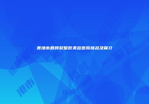 贵港市唇腭裂整形美容医院排名及简介