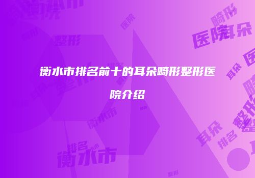 衡水市排名前十的耳朵畸形整形医院介绍