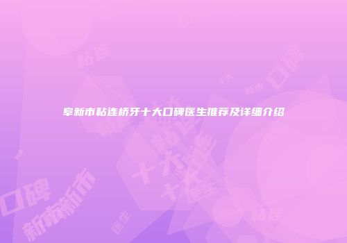 阜新市粘连桥牙十大口碑医生推荐及详细介绍