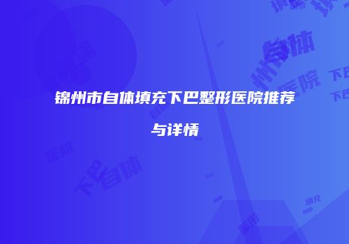 锦州市自体填充下巴整形医院推荐与详情