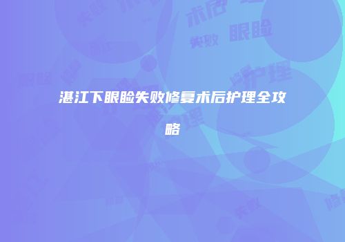 湛江下眼睑失败修复术后护理全攻略