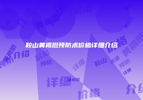 鞍山黄褐斑预防术价格详细介绍