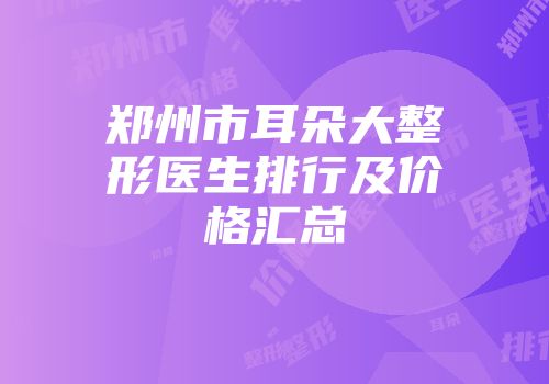 郑州市耳朵大整形医生排行及价格汇总