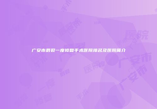 广安市唇裂一度修复手术医院排名及医院简介