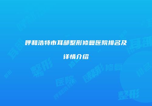呼和浩特市耳部整形修复医院排名及详情介绍
