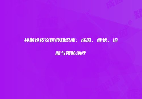 接触性皮炎医典知识库：成因、症状、诊断与预防治疗