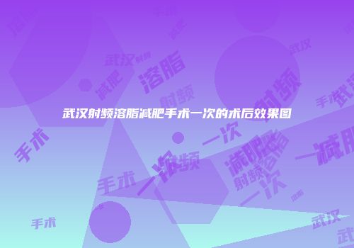 武汉射频溶脂减肥手术一次的术后效果图
