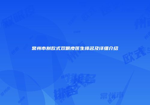 常州市割欧式双眼皮医生排名及详细介绍