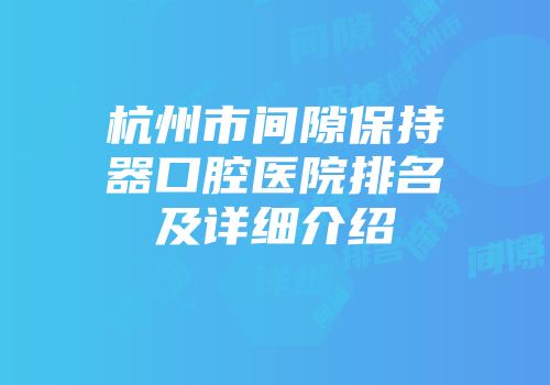 杭州市间隙保持器口腔医院排名及详细介绍