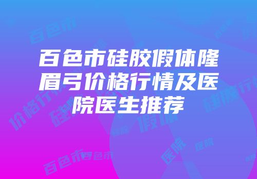 百色市硅胶假体隆眉弓价格行情及医院医生推荐