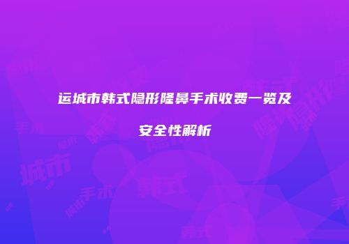 运城市韩式隐形隆鼻手术收费一览及安全性解析