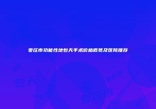 枣庄市功能性地包天手术价格概览及医院推荐
